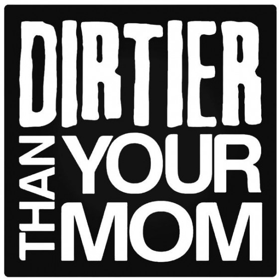 Dirtier Than Your Mom Decal...