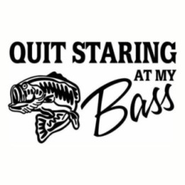 Quit Starring At My Bass Fishing Vinyl Decal Sticker - DecalsHouse